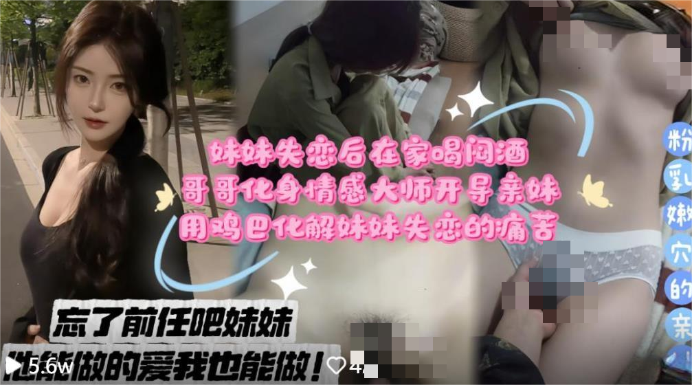 兄妹乱伦剧情❤️妹妹失恋后在家喝闷酒哥哥化身情感大师开导亲妹用鸡巴化解妹妹失恋的痛苦无水印版[521M